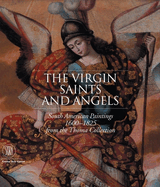 The Virgin, Saints, and Angels: South American Paintings 1600-1825 from the Thoma Collection