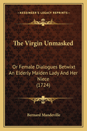 The Virgin Unmasked: Or Female Dialogues Betwixt An Elderly Maiden Lady And Her Niece (1724)