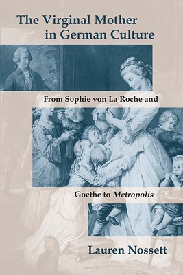 The Virginal Mother in German Culture: From Sophie Von La Roche and Goethe to Metropolis - Nossett, Lauren