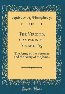 The Virginia Campaign of '64 and '65: The Army of the Potomac and the Army of the James (Classic Reprint) - Humphreys, Andrew a