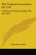 The Virginia Convention Of 1776: A Discourse Delivered July The 3rd, 1855