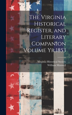 The Virginia Historical Register, and Literary Companion Volume Yr.1853 - Society, Virginia Historical, and William, Maxwell