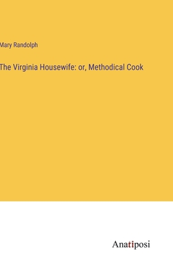 The Virginia Housewife: or, Methodical Cook - Randolph, Mary