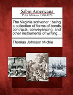 The Virginia Scrivener: Being a Collection of Forms of Bonds, Contracts, Conveyancing, and Other Instruments of Writing ...