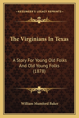 The Virginians In Texas: A Story For Young Old Folks And Old Young Folks (1878) - Baker, William Mumford