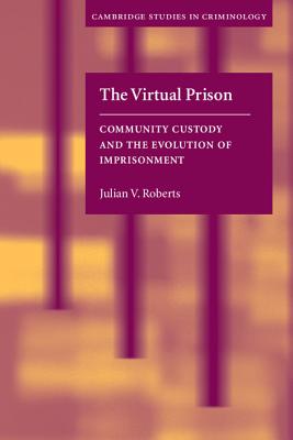 The Virtual Prison: Community Custody and the Evolution of Imprisonment - Roberts, Julian V.