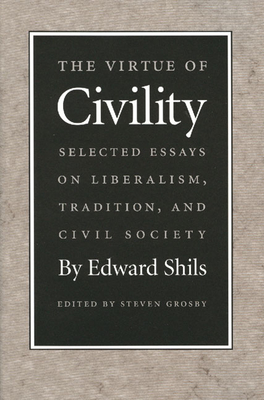 The Virtue of Civility: Selected Essays on Liberalism, Tradition, and Civil Society - Shils, Edward, and Grosby, Steven, Professor (Editor)