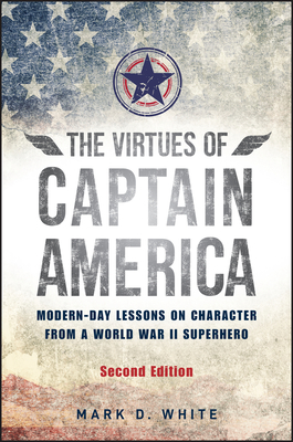 The Virtues of Captain America: Modern-Day Lessons on Character from a World War II Superhero - White, Mark D