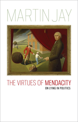 The Virtues of Mendacity: On Lying in Politics - Jay, Martin
