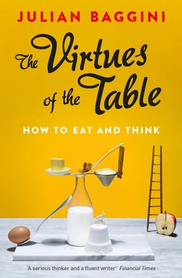 The Virtues of the Table: How to Eat and Think - Baggini, Julian