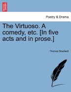 The Virtuoso. a Comedy, Etc. [In Five Acts and in Prose.] - Shadwell, Thomas