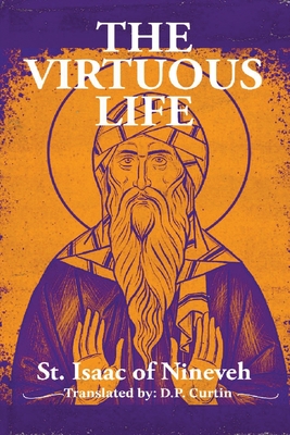 The Virtuous Life - St Isaac of Nineveh, and Currtin, D P