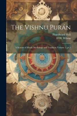 The Vishnu Purn: A System of Hindu Mythology and Tradition Volume 5, pt.2 - Hall, Fitzedward, and Wilson, H H 1786-1860