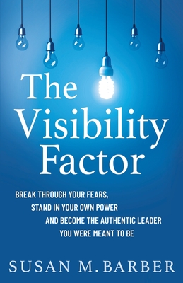 The Visibility Factor: Break Through Your Fears, Stand In Your Own Power And Become The Authentic Leader You Were Meant To Be - Barber, Susan M