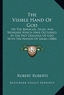The Visible Hand Of God: Or The Miracles, Signs, And Wonders Which Have Occurred In The Past Dealings Of God With The Nation Of Israel (1884)