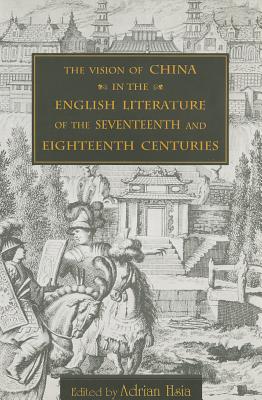 The Vision of China in the English Literature of the Seventeenth and Eighteenth Centuries - Hsia, Adrian, Professor (Editor)