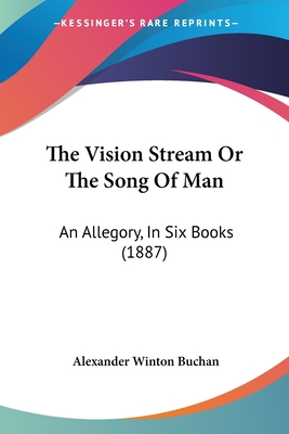 The Vision Stream or the Song of Man: An Allegory, in Six Books (1887) - Buchan, Alexander Winton