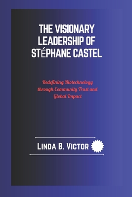 The Visionary Leadership Of St?phane Castel: Redefining Biotechnology through Community Trust and Global Impact - Victor, Linda B