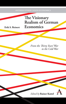 The Visionary Realism of German Economics: From the Thirty Years' War to the Cold War - Reinert, Erik S., and Kattel, Rainer (Editor)