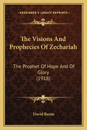 The Visions And Prophecies Of Zechariah: The Prophet Of Hope And Of Glory (1918)