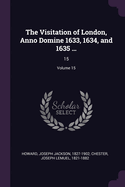 The Visitation of London, Anno Domine 1633, 1634, and 1635 ...: 15; Volume 15