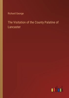 The Visitation of the County Palatine of Lancaster - George, Richard
