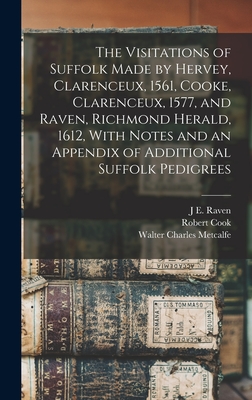 The Visitations of Suffolk Made by Hervey, Clarenceux, 1561, Cooke, Clarenceux, 1577, and Raven, Richmond Herald, 1612, With Notes and an Appendix of Additional Suffolk Pedigrees - Harvey, William, and Metcalfe, Walter Charles, and Cook, Robert