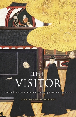 The Visitor: Andr Palmeiro and the Jesuits in Asia - Brockey, Liam Matthew