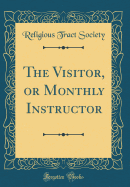 The Visitor, or Monthly Instructor (Classic Reprint)