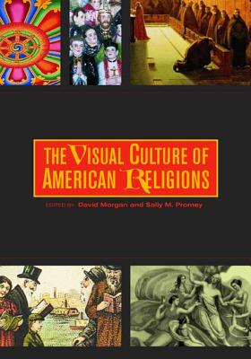 The Visual Culture of American Religions - Morgan, David (Editor), and Promey, Sally M (Editor)