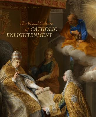 The Visual Culture of Catholic Enlightenment - Johns, Christopher M S