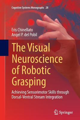The Visual Neuroscience of Robotic Grasping: Achieving Sensorimotor Skills Through Dorsal-Ventral Stream Integration - Chinellato, Eris, and del Pobil, Angel P