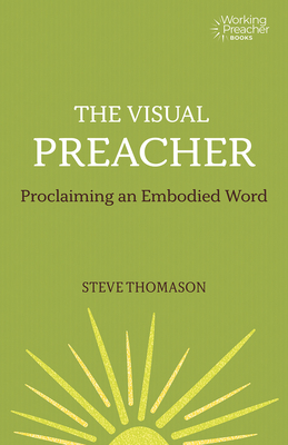 The Visual Preacher: Proclaiming an Embodied Word - Thomason, Steve