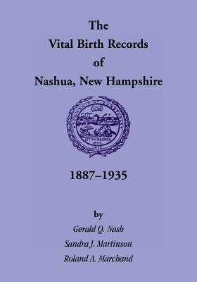 The Vital Birth Records of Nashua, New Hampshire, 1887-1935 - Nash, Gerald Q, and Martinson, Sandra J, and Marchand, Roland A