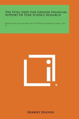 The Vital Need for Greater Financial Support of Pure Science Research: Reprint and Circular Series of the National Research Council, No. 65 - Hoover, Herbert, Mr.