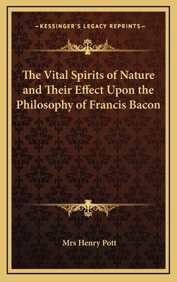 The Vital Spirits of Nature and Their Effect Upon the Philosophy of Francis Bacon - Pott, Henry, Mrs.