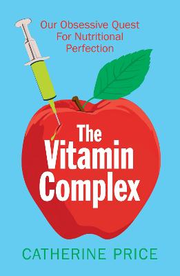 The Vitamin Complex: Our Obsessive Quest for Nutritional Perfection - Price, Catherine