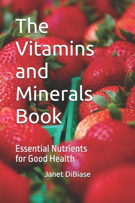 The Vitamins and Minerals Book: Essential Nutrients for Good Health - Dibiase, Janet