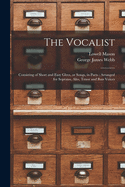 The Vocalist: Consisting of Short and Easy Glees, or Songs, in Parts; Arranged for Soprano, Alto, Tenor and Bass Voices (Classic Reprint)