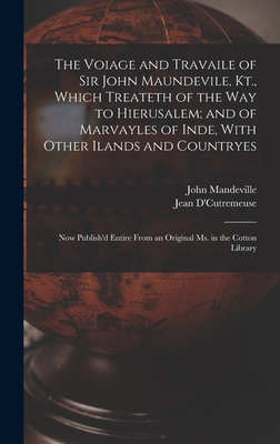 The Voiage and Travaile of Sir John Maundevile, Kt., Which Treateth of the Way to Hierusalem; and of Marvayles of Inde, With Other Ilands and Countryes: Now Publish'd Entire From an Original Ms. in the Cotton Library - Mandeville, John, and D'Cutremeuse, Jean