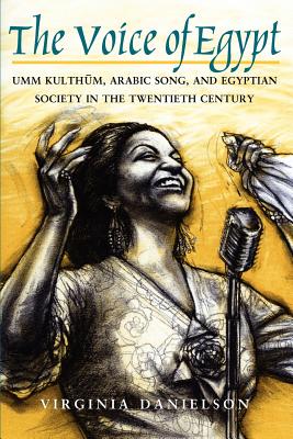 "The Voice of Egypt": Umm Kulthum, Arabic Song, and Egyptian Society in the Twentieth Century - Danielson, Virginia