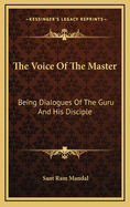 The Voice of the Master: Being Dialogues of the Guru and His Disciple