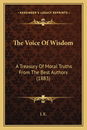 The Voice of Wisdom: A Treasury of Moral Truths from the Best Authors (1883)