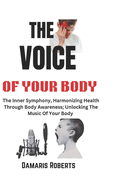 The Voice Of Your Body: The Inner Symphony, Harmonizing Health Through Body Awareness; Unlocking The Music Of Your Body