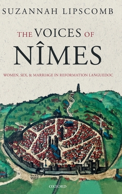 The Voices of Nmes: Women, Sex, and Marriage in Reformation Languedoc - Lipscomb, Suzannah