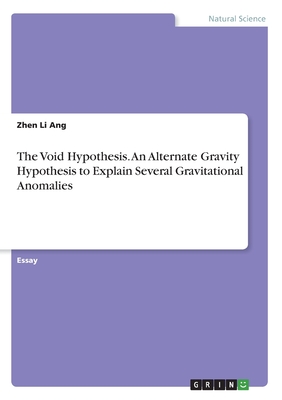 The Void Hypothesis. An Alternate Gravity Hypothesis to Explain Several Gravitational Anomalies - Ang, Zhen Li