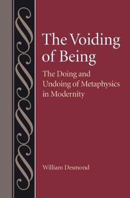 The Voiding of Being: The Doing and Undoing of Metaphysics in Modernity - Desmond, William