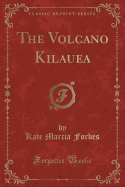 The Volcano Kilauea (Classic Reprint)