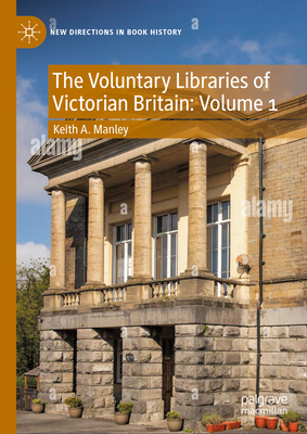 The Voluntary Libraries of Victorian Britain: Volume 1 - Manley, Keith A