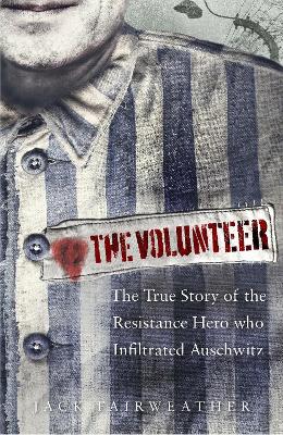 The Volunteer: The True Story of the Resistance Hero who Infiltrated Auschwitz - Costa Book of the Year 2019 - Fairweather, Jack